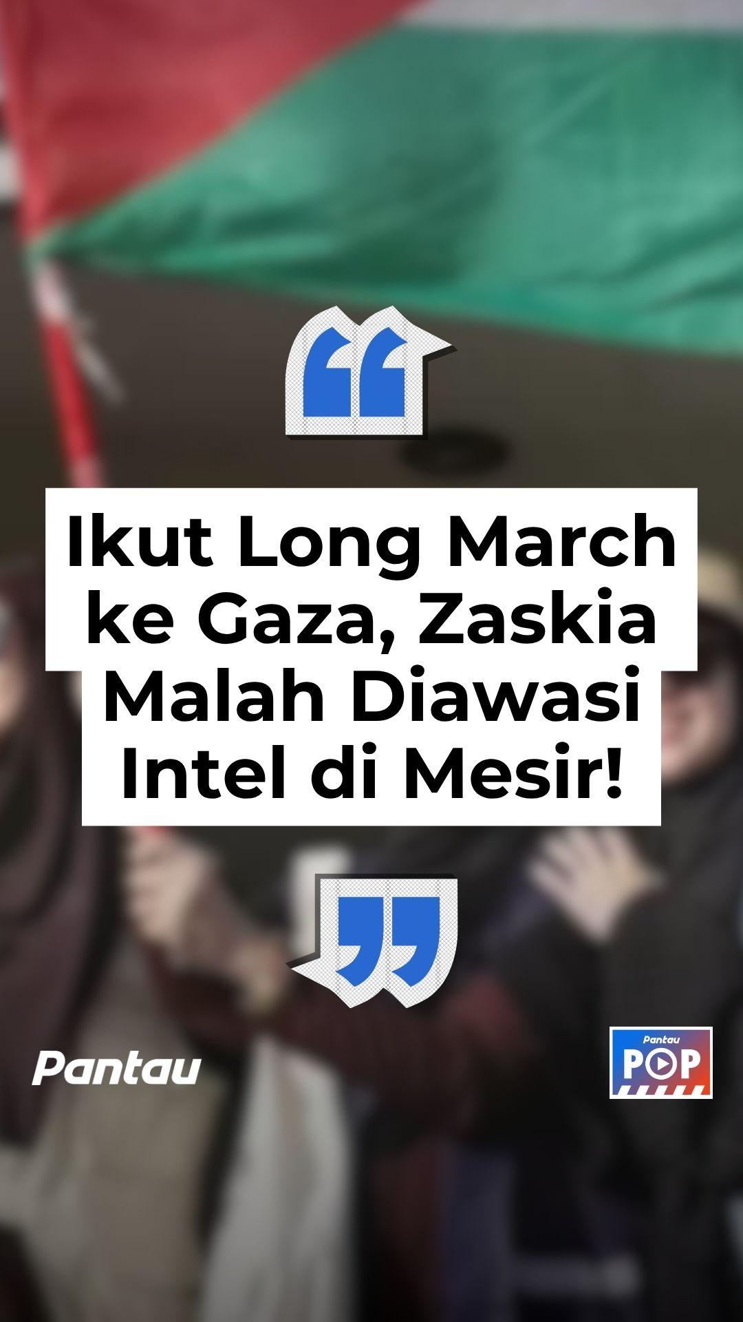 IKUT LONG MARCH KE GAZA, ZASKIA MALAH DIAWASI INTEL DI MESIR