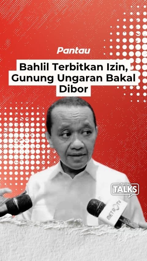 BAHLIL TERBITKAN IZIN GUNUNG UNGARAN BAKAL DI BOR